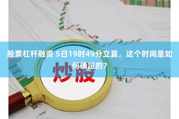 股票杠杆融资 5日19时49分立夏，这个时间是如何确定的？