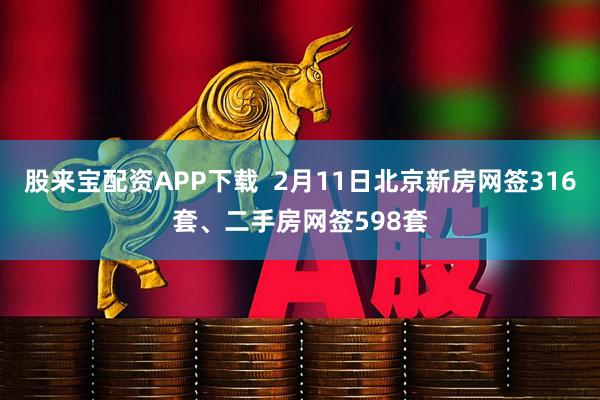 股来宝配资APP下载  2月11日北京新房网签316套、二手房网签598套